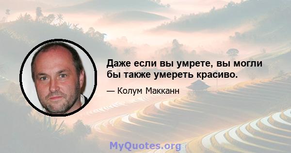 Даже если вы умрете, вы могли бы также умереть красиво.