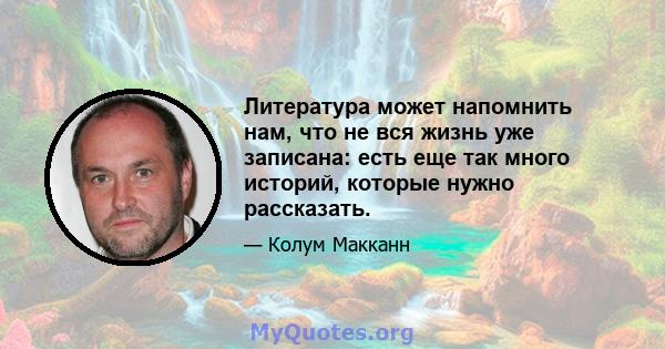 Литература может напомнить нам, что не вся жизнь уже записана: есть еще так много историй, которые нужно рассказать.