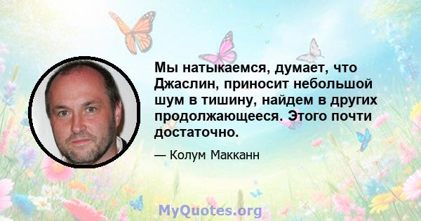 Мы натыкаемся, думает, что Джаслин, приносит небольшой шум в тишину, найдем в других продолжающееся. Этого почти достаточно.