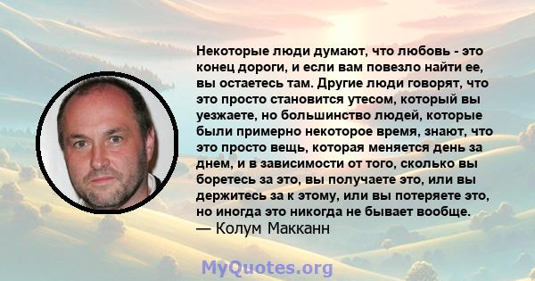 Некоторые люди думают, что любовь - это конец дороги, и если вам повезло найти ее, вы остаетесь там. Другие люди говорят, что это просто становится утесом, который вы уезжаете, но большинство людей, которые были