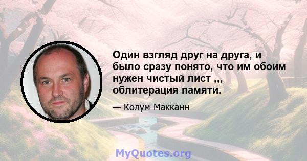 Один взгляд друг на друга, и было сразу понято, что им обоим нужен чистый лист ,,, облитерация памяти.