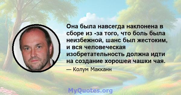 Она была навсегда наклонена в сборе из -за того, что боль была неизбежной, шанс был жестоким, и вся человеческая изобретательность должна идти на создание хорошей чашки чая.