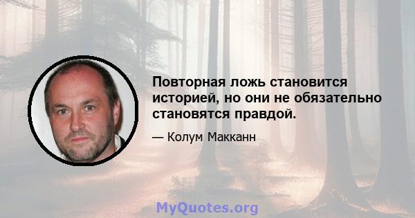 Повторная ложь становится историей, но они не обязательно становятся правдой.