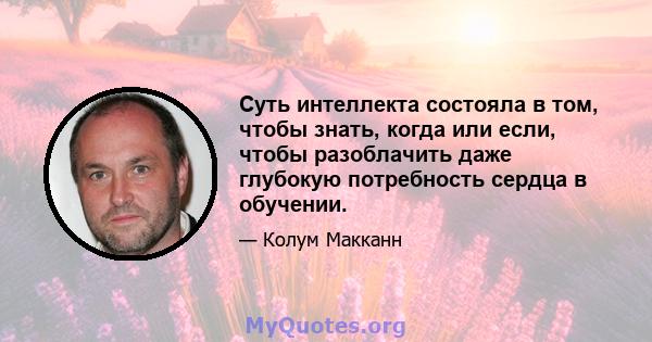 Суть интеллекта состояла в том, чтобы знать, когда или если, чтобы разоблачить даже глубокую потребность сердца в обучении.