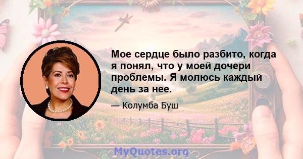 Мое сердце было разбито, когда я понял, что у моей дочери проблемы. Я молюсь каждый день за нее.