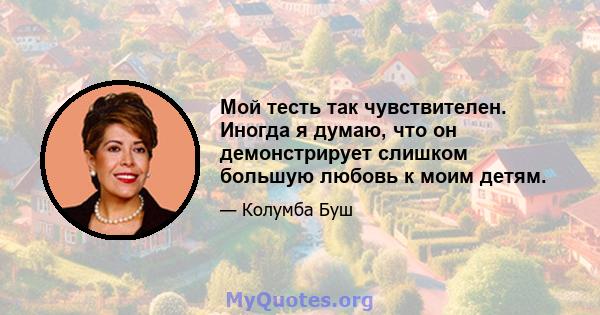 Мой тесть так чувствителен. Иногда я думаю, что он демонстрирует слишком большую любовь к моим детям.