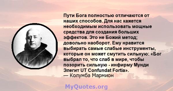 Пути Бога полностью отличаются от наших способов. Для нас кажется необходимым использовать мощные средства для создания больших эффектов. Это не Божий метод; довольно наоборот. Ему нравится выбирать самые слабые