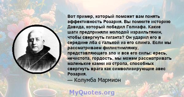 Вот пример, который поможет вам понять эффективность Розария. Вы помните историю Давида, который победил Голиафа. Какие шаги предприняли молодой израильтянин, чтобы свергнуть гиганта? Он ударил его в середине лба с