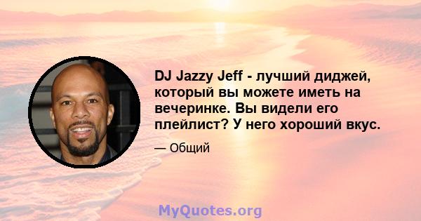 DJ Jazzy Jeff - лучший диджей, который вы можете иметь на вечеринке. Вы видели его плейлист? У него хороший вкус.