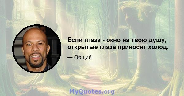 Если глаза - окно на твою душу, открытые глаза приносят холод.