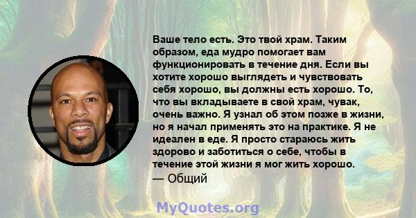 Ваше тело есть. Это твой храм. Таким образом, еда мудро помогает вам функционировать в течение дня. Если вы хотите хорошо выглядеть и чувствовать себя хорошо, вы должны есть хорошо. То, что вы вкладываете в свой храм,