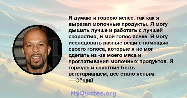 Я думаю и говорю яснее, так как я вырезал молочные продукты. Я могу дышать лучше и работать с лучшей скоростью, и мой голос яснее. Я могу исследовать разные вещи с помощью своего голоса, которые я не мог сделать из -за