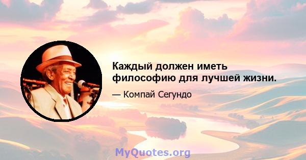 Каждый должен иметь философию для лучшей жизни.