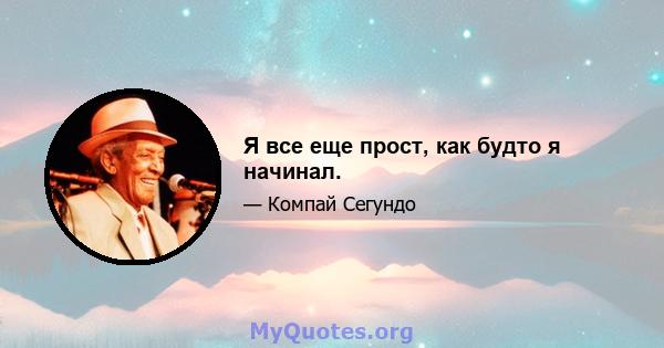 Я все еще прост, как будто я начинал.