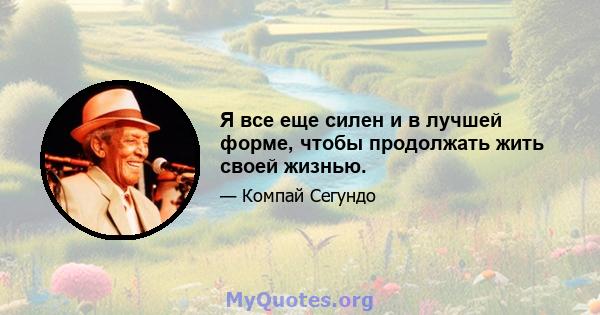 Я все еще силен и в лучшей форме, чтобы продолжать жить своей жизнью.