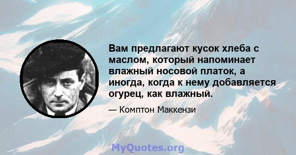 Вам предлагают кусок хлеба с маслом, который напоминает влажный носовой платок, а иногда, когда к нему добавляется огурец, как влажный.