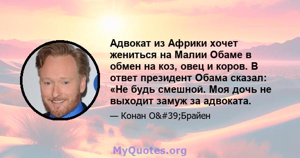 Адвокат из Африки хочет жениться на Малии Обаме в обмен на коз, овец и коров. В ответ президент Обама сказал: «Не будь смешной. Моя дочь не выходит замуж за адвоката.