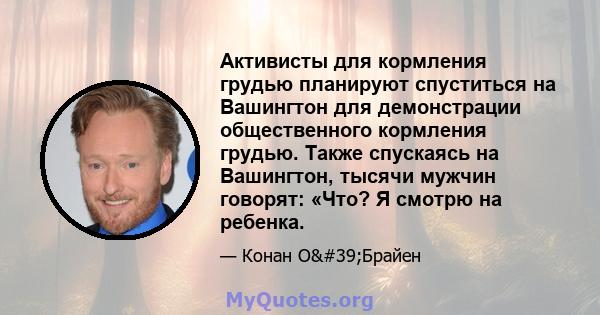 Активисты для кормления грудью планируют спуститься на Вашингтон для демонстрации общественного кормления грудью. Также спускаясь на Вашингтон, тысячи мужчин говорят: «Что? Я смотрю на ребенка.