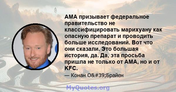 AMA призывает федеральное правительство не классифицировать марихуану как опасную препарат и проводить больше исследований. Вот что они сказали. Это большая история, да. Да, эта просьба пришла не только от AMA, но и от