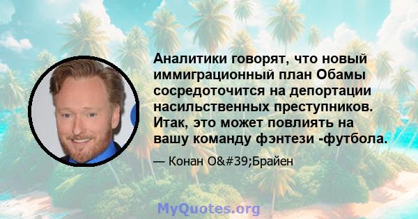 Аналитики говорят, что новый иммиграционный план Обамы сосредоточится на депортации насильственных преступников. Итак, это может повлиять на вашу команду фэнтези -футбола.