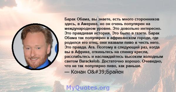 Барак Обама, вы знаете, есть много сторонников здесь, в Америке, но он очень популярен на международном уровне. Это довольно интересно. Это правдивая история. Это было в газете. Барак Обама так популярен в африканском