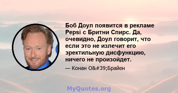 Боб Доул появится в рекламе Pepsi с Бритни Спирс. Да, очевидно, Доул говорит, что если это не излечит его эректильную дисфункцию, ничего не произойдет.