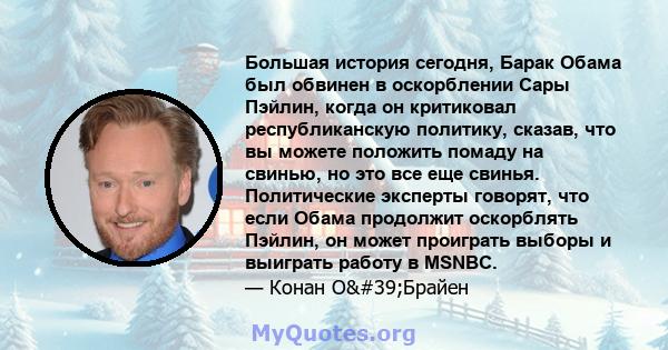 Большая история сегодня, Барак Обама был обвинен в оскорблении Сары Пэйлин, когда он критиковал республиканскую политику, сказав, что вы можете положить помаду на свинью, но это все еще свинья. Политические эксперты