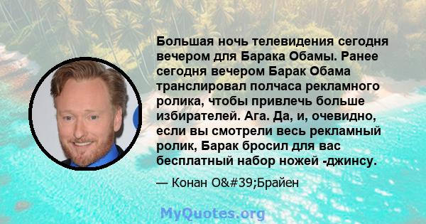 Большая ночь телевидения сегодня вечером для Барака Обамы. Ранее сегодня вечером Барак Обама транслировал полчаса рекламного ролика, чтобы привлечь больше избирателей. Ага. Да, и, очевидно, если вы смотрели весь