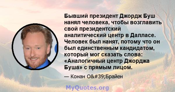 Бывший президент Джордж Буш нанял человека, чтобы возглавить свой президентский аналитический центр в Далласе. Человек был нанят, потому что он был единственным кандидатом, который мог сказать слова: «Аналогичный центр