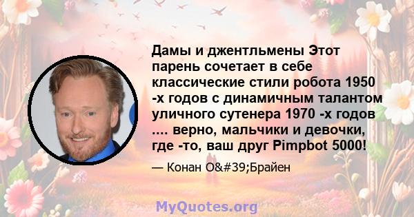 Дамы и джентльмены Этот парень сочетает в себе классические стили робота 1950 -х годов с динамичным талантом уличного сутенера 1970 -х годов .... верно, мальчики и девочки, где -то, ваш друг Pimpbot 5000!