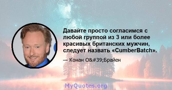 Давайте просто согласимся с любой группой из 3 или более красивых британских мужчин, следует назвать «CumberBatch».