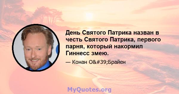 День Святого Патрика назван в честь Святого Патрика, первого парня, который накормил Гиннесс змею.