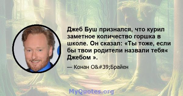 Джеб Буш признался, что курил заметное количество горшка в школе. Он сказал: «Ты тоже, если бы твои родители назвали тебя« Джебом ».