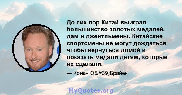 До сих пор Китай выиграл большинство золотых медалей, дам и джентльмены. Китайские спортсмены не могут дождаться, чтобы вернуться домой и показать медали детям, которые их сделали.