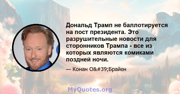 Дональд Трамп не баллотируется на пост президента. Это разрушительные новости для сторонников Трампа - все из которых являются комиками поздней ночи.