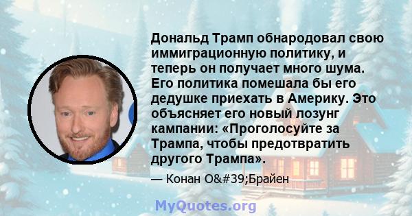 Дональд Трамп обнародовал свою иммиграционную политику, и теперь он получает много шума. Его политика помешала бы его дедушке приехать в Америку. Это объясняет его новый лозунг кампании: «Проголосуйте за Трампа, чтобы