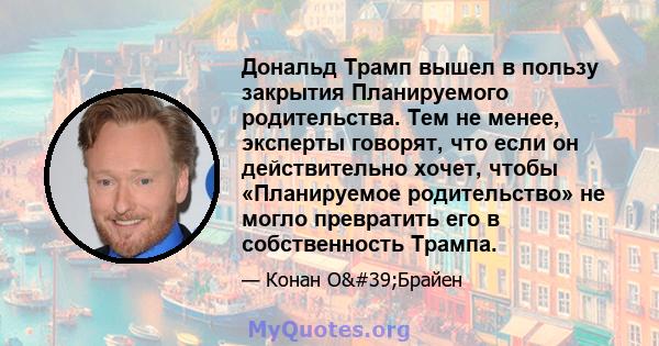 Дональд Трамп вышел в пользу закрытия Планируемого родительства. Тем не менее, эксперты говорят, что если он действительно хочет, чтобы «Планируемое родительство» не могло превратить его в собственность Трампа.