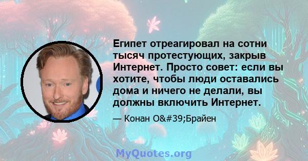 Египет отреагировал на сотни тысяч протестующих, закрыв Интернет. Просто совет: если вы хотите, чтобы люди оставались дома и ничего не делали, вы должны включить Интернет.