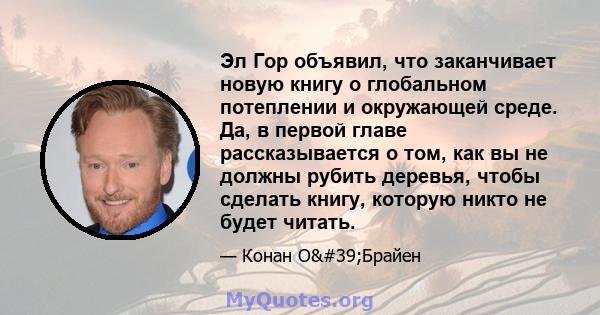 Эл Гор объявил, что заканчивает новую книгу о глобальном потеплении и окружающей среде. Да, в первой главе рассказывается о том, как вы не должны рубить деревья, чтобы сделать книгу, которую никто не будет читать.