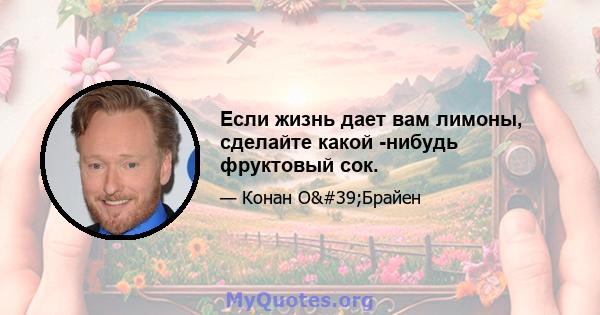 Если жизнь дает вам лимоны, сделайте какой -нибудь фруктовый сок.