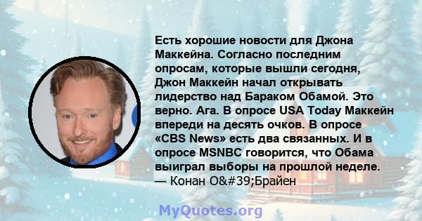 Есть хорошие новости для Джона Маккейна. Согласно последним опросам, которые вышли сегодня, Джон Маккейн начал открывать лидерство над Бараком Обамой. Это верно. Ага. В опросе USA Today Маккейн впереди на десять очков.