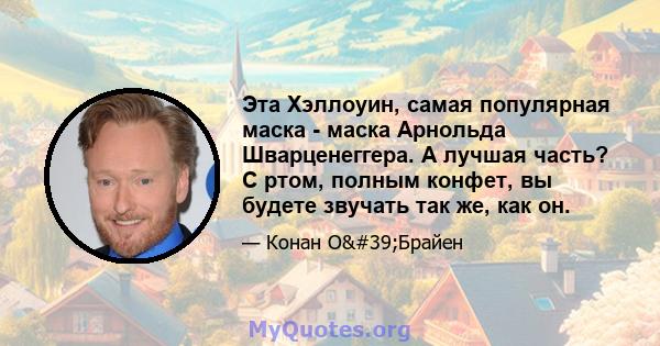 Эта Хэллоуин, самая популярная маска - маска Арнольда Шварценеггера. А лучшая часть? С ртом, полным конфет, вы будете звучать так же, как он.