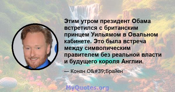 Этим утром президент Обама встретился с британским принцем Уильямом в Овальном кабинете. Это была встреча между символическим правителем без реальной власти и будущего короля Англии.