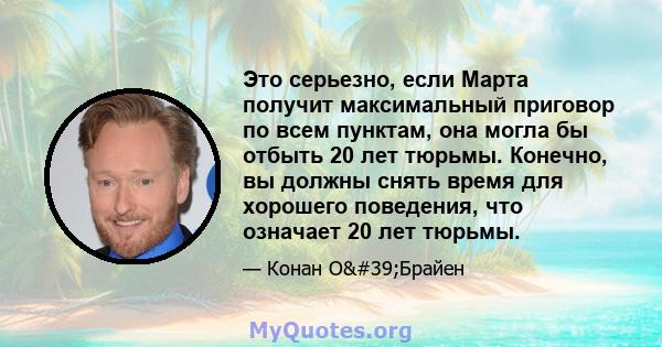 Это серьезно, если Марта получит максимальный приговор по всем пунктам, она могла бы отбыть 20 лет тюрьмы. Конечно, вы должны снять время для хорошего поведения, что означает 20 лет тюрьмы.