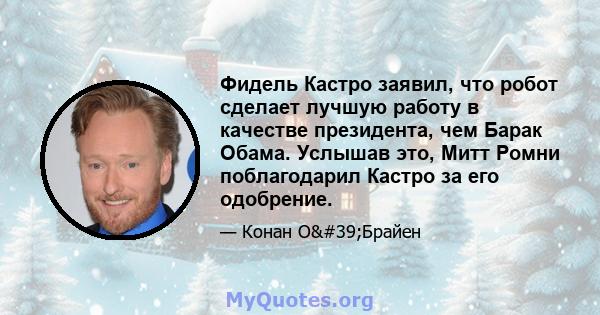 Фидель Кастро заявил, что робот сделает лучшую работу в качестве президента, чем Барак Обама. Услышав это, Митт Ромни поблагодарил Кастро за его одобрение.