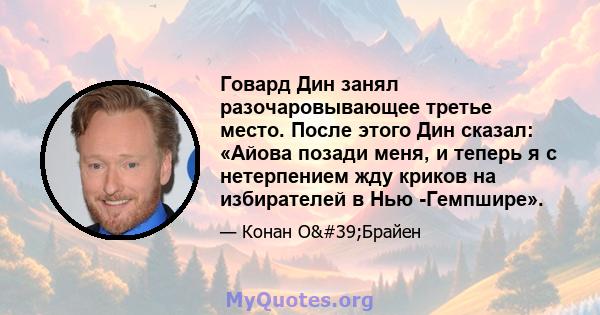 Говард Дин занял разочаровывающее третье место. После этого Дин сказал: «Айова позади меня, и теперь я с нетерпением жду криков на избирателей в Нью -Гемпшире».