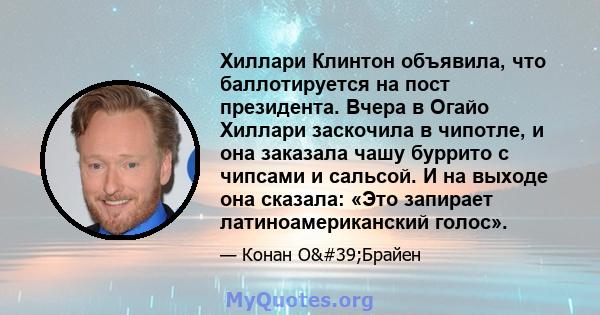 Хиллари Клинтон объявила, что баллотируется на пост президента. Вчера в Огайо Хиллари заскочила в чипотле, и она заказала чашу буррито с чипсами и сальсой. И на выходе она сказала: «Это запирает латиноамериканский