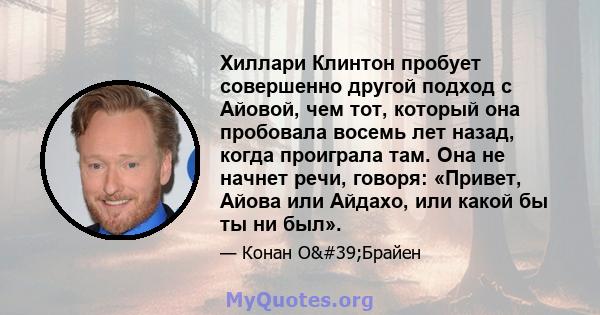 Хиллари Клинтон пробует совершенно другой подход с Айовой, чем тот, который она пробовала восемь лет назад, когда проиграла там. Она не начнет речи, говоря: «Привет, Айова или Айдахо, или какой бы ты ни был».