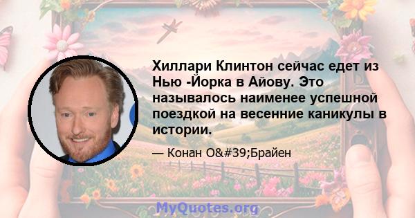 Хиллари Клинтон сейчас едет из Нью -Йорка в Айову. Это называлось наименее успешной поездкой на весенние каникулы в истории.