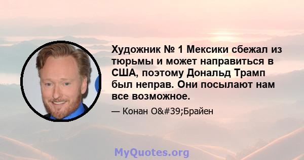 Художник № 1 Мексики сбежал из тюрьмы и может направиться в США, поэтому Дональд Трамп был неправ. Они посылают нам все возможное.